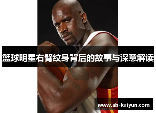 篮球明星右臂纹身背后的故事与深意解读